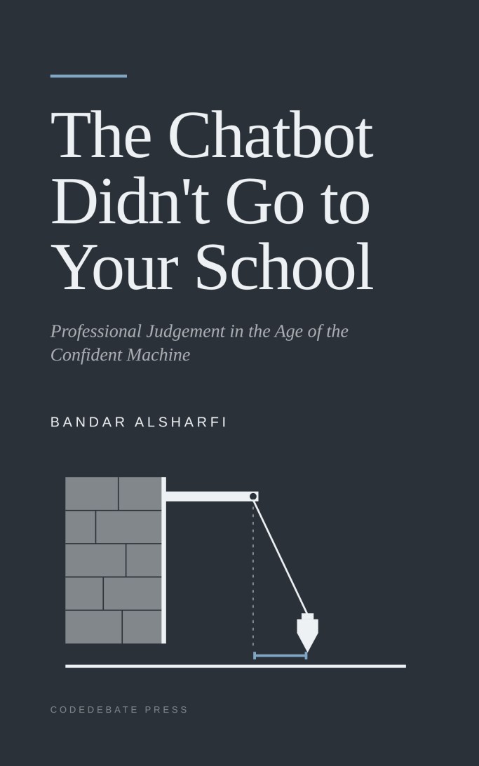 Cover of The Chatbot Didn't Go to Your School: Professional Judgement in the Age of the Confident Machine
